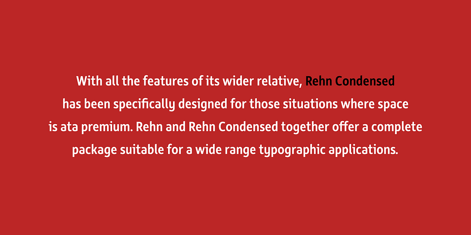 Rehn and Rehn Condensed together offer a complete package suitable for a wide range typographic applications.